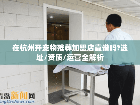 在杭州开宠物殡葬加盟店靠谱吗?选址/资质/运营全解析