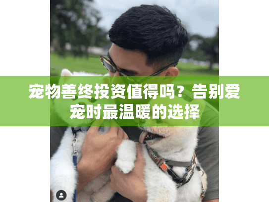 宠物善终投资值得吗？告别爱宠时最温暖的选择