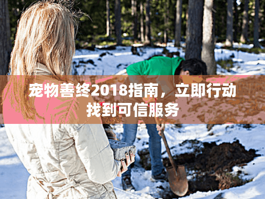 宠物善终2018指南，立即行动找到可信服务