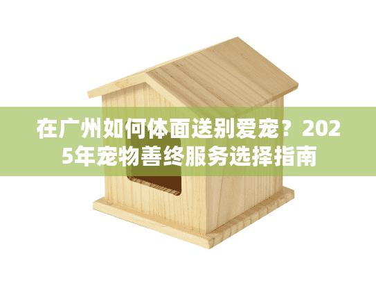 在广州如何体面送别爱宠？2025年宠物善终服务选择指南
