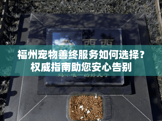 福州宠物善终服务如何选择？权威指南助您安心告别