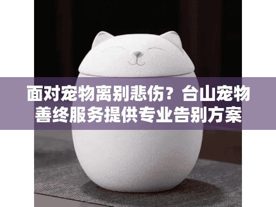 面对宠物离别悲伤？台山宠物善终服务提供专业告别方案