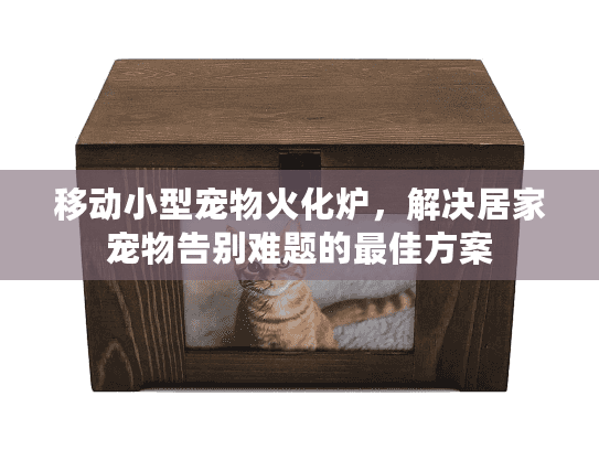 移动小型宠物火化炉，解决居家宠物告别难题的最佳方案