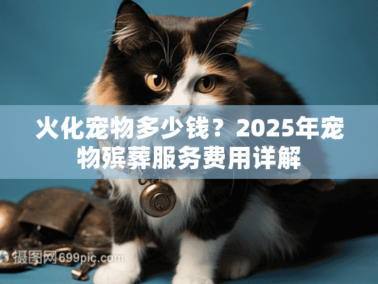 火化宠物多少钱？2025年宠物殡葬服务费用详解