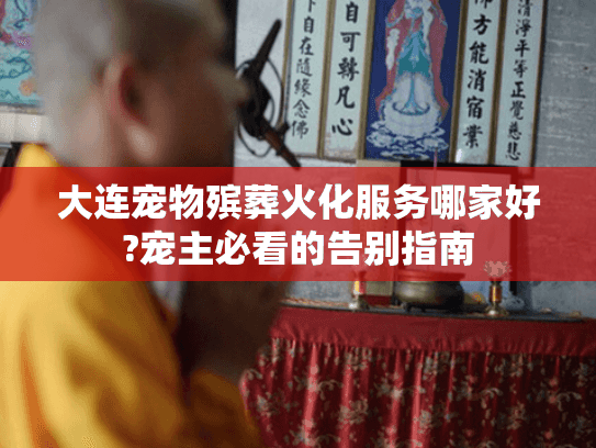 大连宠物殡葬火化服务哪家好?宠主必看的告别指南
