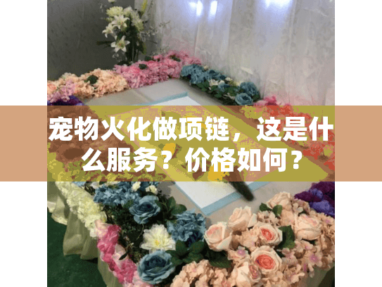 宠物火化做项链，这是什么服务？价格如何？