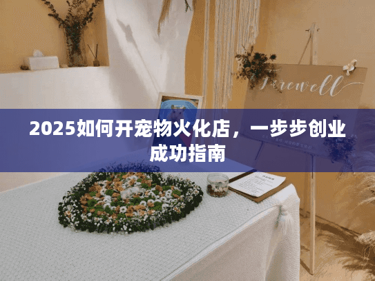 2025如何开宠物火化店，一步步创业成功指南