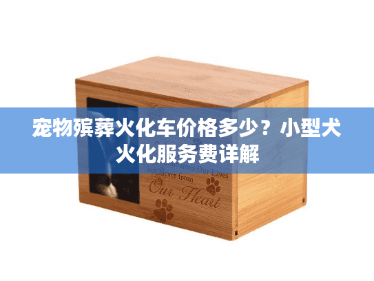 宠物殡葬火化车价格多少？小型犬火化服务费详解