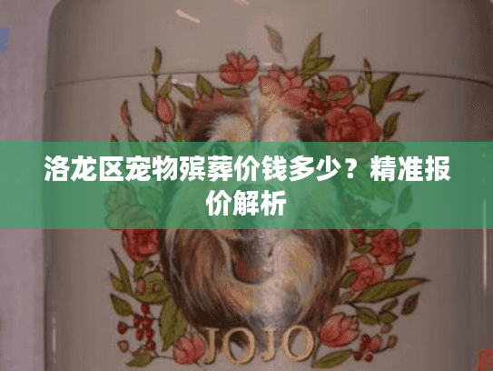 洛龙区宠物殡葬价钱多少？精准报价解析