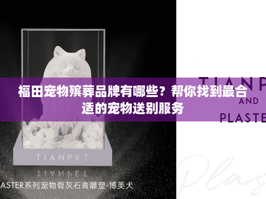 福田宠物殡葬品牌有哪些？帮你找到最合适的宠物送别服务