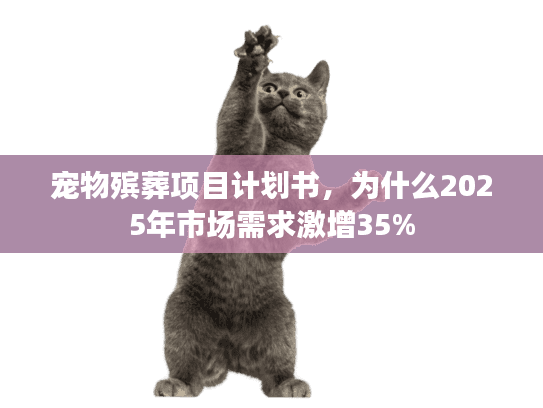 宠物殡葬项目计划书，为什么2025年市场需求激增35%