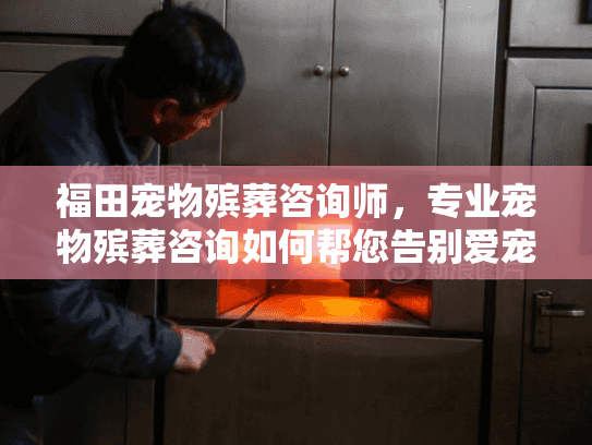 福田宠物殡葬咨询师，专业宠物殡葬咨询如何帮您告别爱宠？