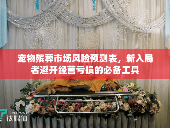 宠物殡葬市场风险预测表，新入局者避开经营亏损的必备工具