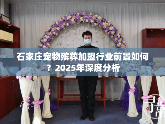 石家庄宠物殡葬加盟行业前景如何？2025年深度分析