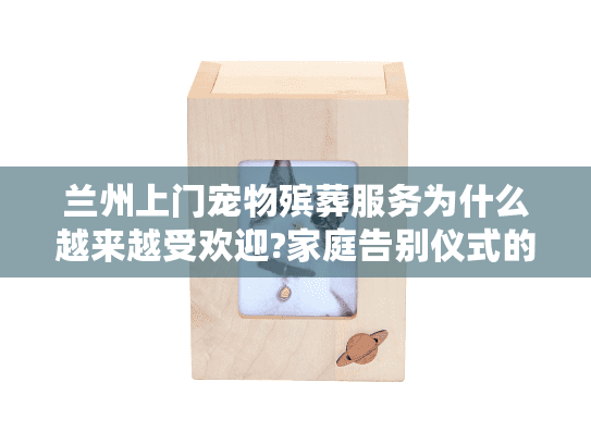 兰州上门宠物殡葬服务为什么越来越受欢迎?家庭告别仪式的暖心选择