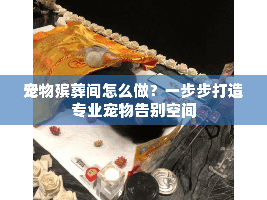 宠物殡葬间怎么做？一步步打造专业宠物告别空间