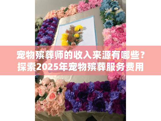 宠物殡葬师的收入来源有哪些？探索2025年宠物殡葬服务费用趋势