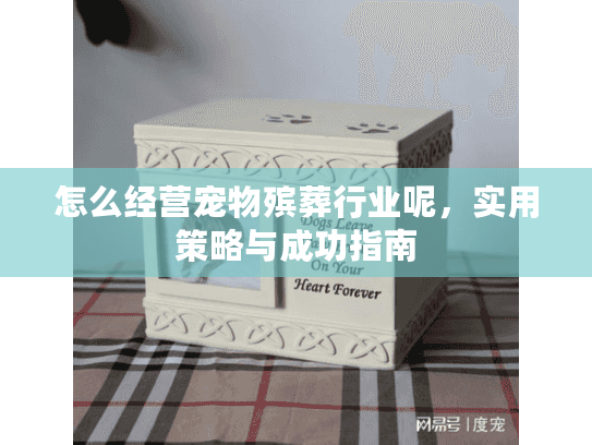 怎么经营宠物殡葬行业呢，实用策略与成功指南