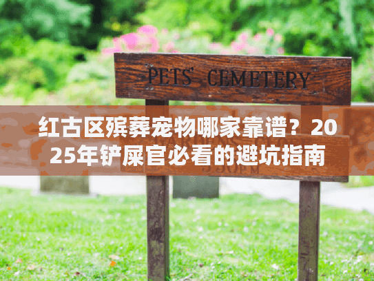红古区殡葬宠物哪家靠谱？2025年铲屎官必看的避坑指南