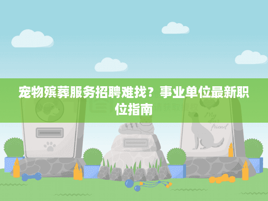 宠物殡葬服务招聘难找？事业单位最新职位指南