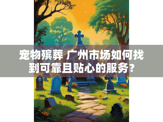 宠物殡葬 广州市场如何找到可靠且贴心的服务?
