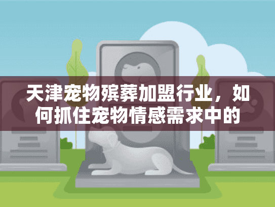 天津宠物殡葬加盟行业，如何抓住宠物情感需求中的创业蓝海？