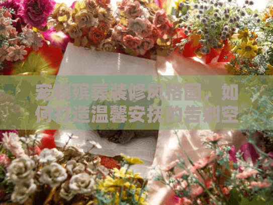 宠物殡葬装修风格图，如何打造温馨安抚的告别空间？