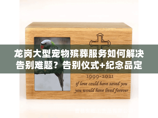 龙岗大型宠物殡葬服务如何解决告别难题？告别仪式+纪念品定制指南