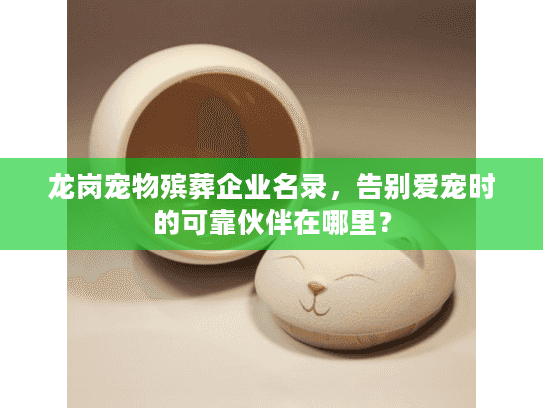 龙岗宠物殡葬企业名录，告别爱宠时的可靠伙伴在哪里？