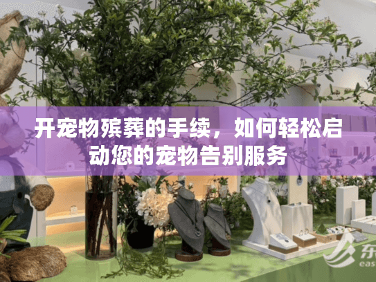 开宠物殡葬的手续，如何轻松启动您的宠物告别服务