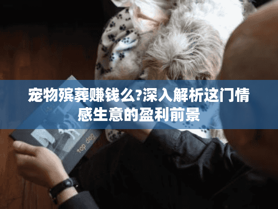 宠物殡葬赚钱么?深入解析这门情感生意的盈利前景