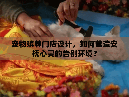 宠物殡葬门店设计，如何营造安抚心灵的告别环境？