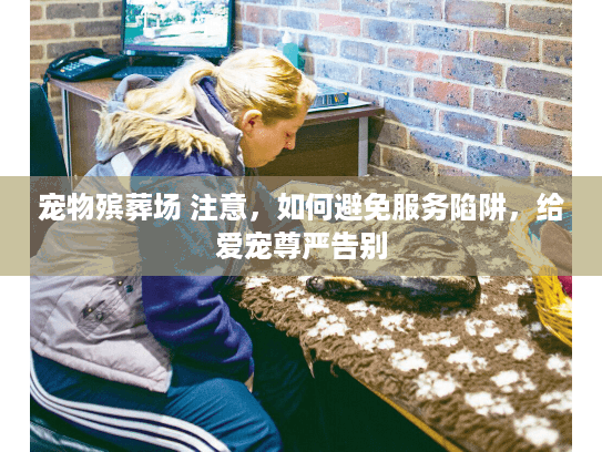 宠物殡葬场 注意，如何避免服务陷阱，给爱宠尊严告别