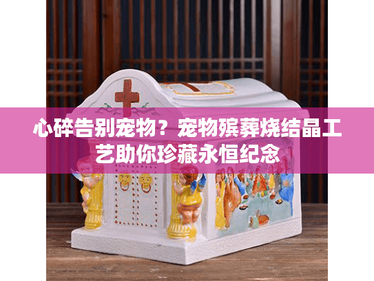 心碎告别宠物？宠物殡葬烧结晶工艺助你珍藏永恒纪念