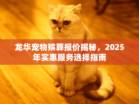 龙华宠物殡葬报价揭秘，2025年实惠服务选择指南