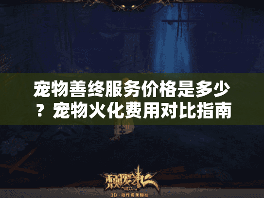 宠物善终服务价格是多少？宠物火化费用对比指南