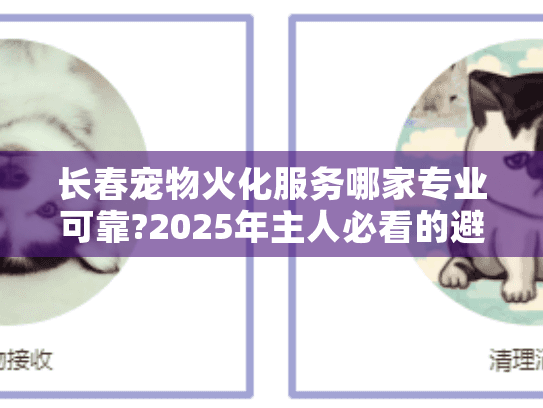 长春宠物火化服务哪家专业可靠?2025年主人必看的避坑指南